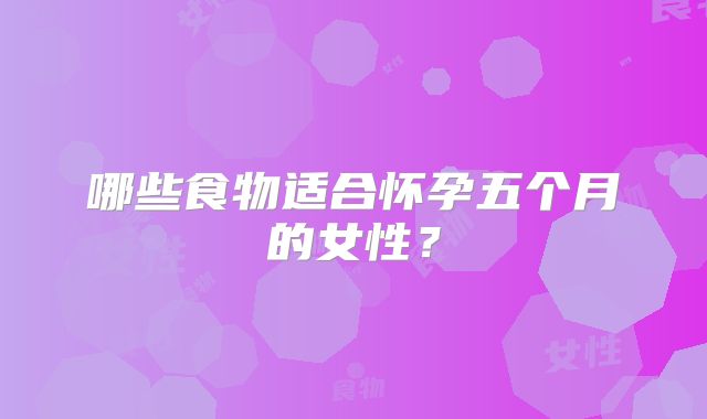 哪些食物适合怀孕五个月的女性？