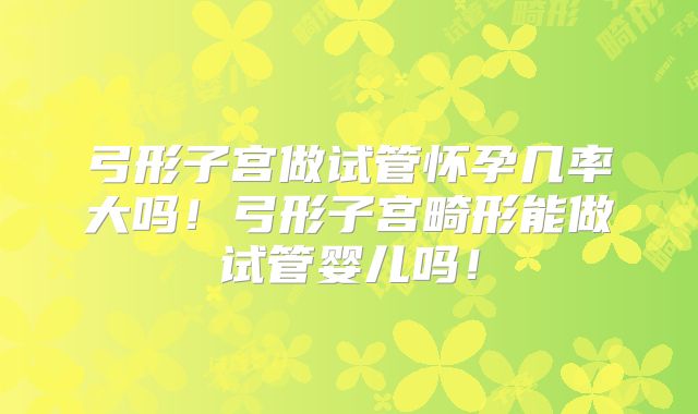 弓形子宫做试管怀孕几率大吗!弓形子宫畸形能做试管婴儿吗!