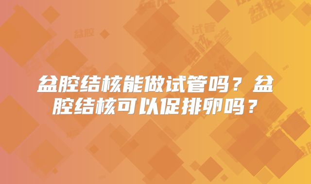 盆腔结核能做试管吗？盆腔结核可以促排卵吗？