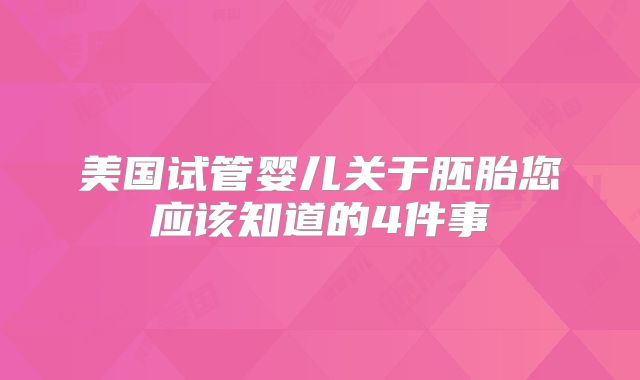 美国试管婴儿关于胚胎您应该知道的4件事