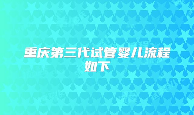 重庆第三代试管婴儿流程如下