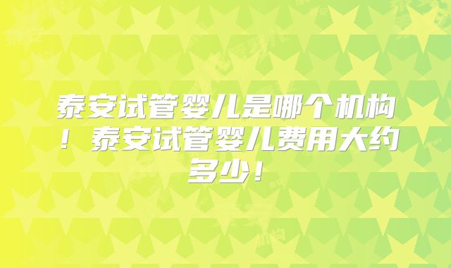 泰安试管婴儿是哪个机构！泰安试管婴儿费用大约多少！