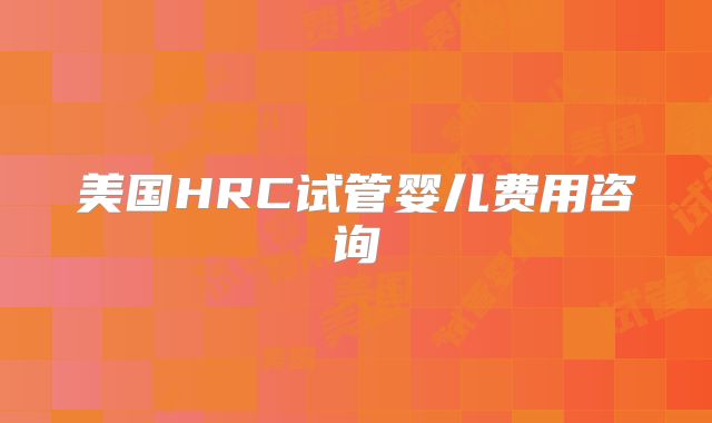 美国HRC试管婴儿费用咨询