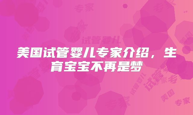 美国试管婴儿专家介绍,生育宝宝不再是梦