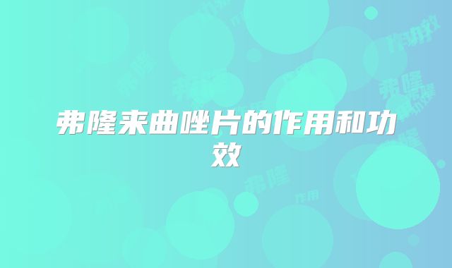 弗隆来曲唑片的作用和功效