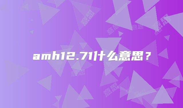 amh12.71什么意思？
