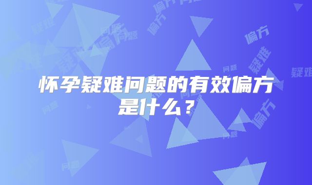 怀孕疑难问题的有效偏方是什么？