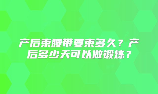 产后束腰带要束多久?产后多少天可以做锻炼?
