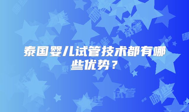 泰国婴儿试管技术都有哪些优势？