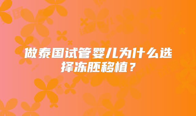 做泰国试管婴儿为什么选择冻胚移植？
