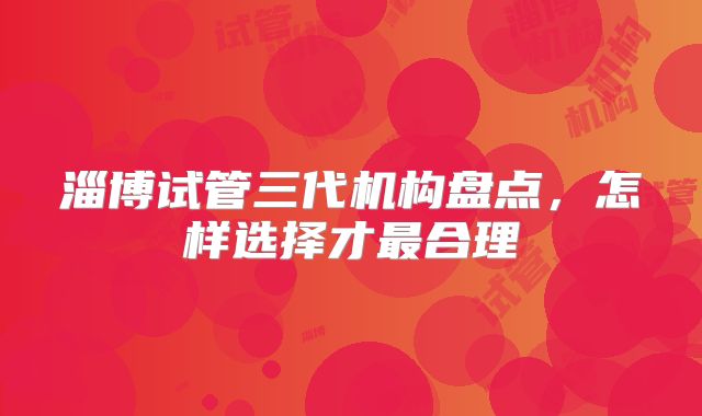 淄博试管三代机构盘点，怎样选择才最合理
