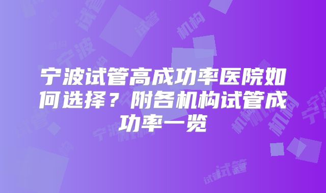 宁波试管高成功率医院如何选择？附各机构试管成功率一览