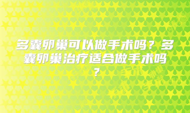 多囊卵巢可以做手术吗？多囊卵巢治疗适合做手术吗？