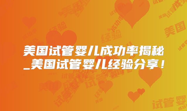 美国试管婴儿成功率揭秘_美国试管婴儿经验分享！