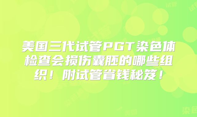 美国三代试管PGT染色体检查会损伤囊胚的哪些组织！附试管省钱秘笈！