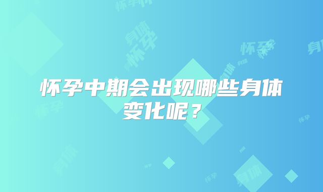 怀孕中期会出现哪些身体变化呢？