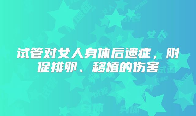 试管对女人身体后遗症，附促排卵、移植的伤害