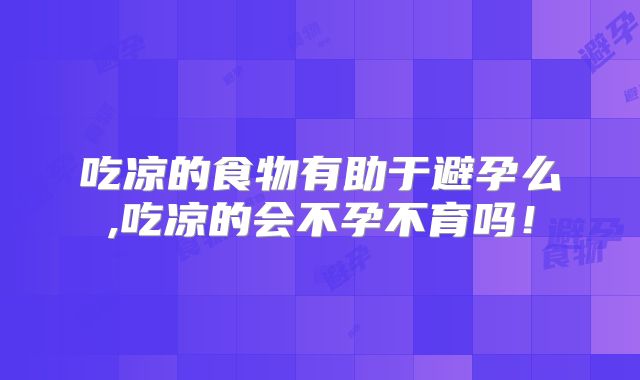 吃凉的食物有助于避孕么,吃凉的会不孕不育吗！