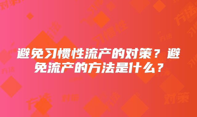 避免习惯性流产的对策?避免流产的方法是什么?