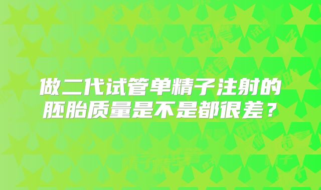 做二代试管单精子注射的胚胎质量是不是都很差？