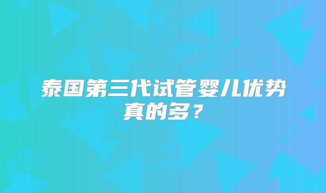 泰国第三代试管婴儿优势真的多？