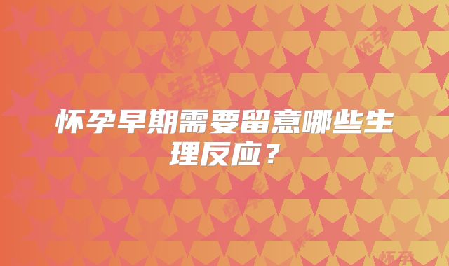怀孕早期需要留意哪些生理反应？