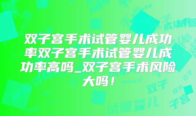 双子宫手术试管婴儿成功率双子宫手术试管婴儿成功率高吗_双子宫手术风险大吗！