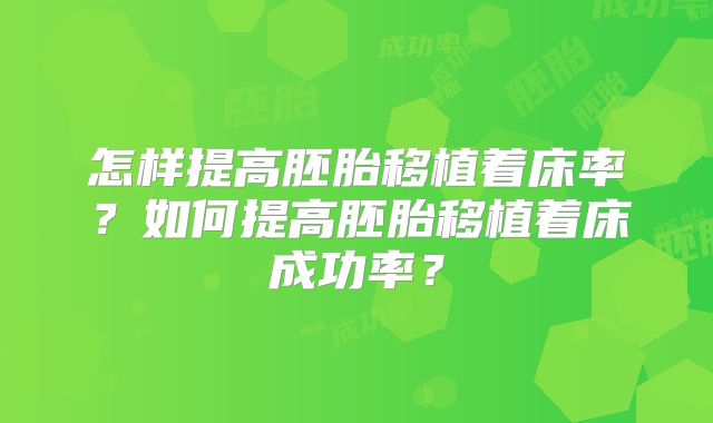 怎样提高胚胎移植着床率？如何提高胚胎移植着床成功率？
