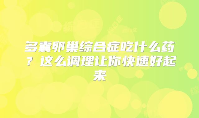 多囊卵巢综合症吃什么药？这么调理让你快速好起来