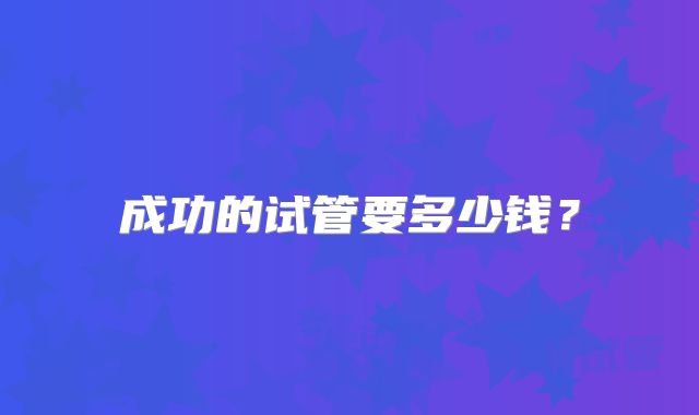 成功的试管要多少钱？