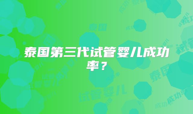 泰国第三代试管婴儿成功率？