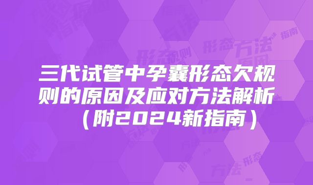 三代试管中孕囊形态欠规则的原因及应对方法解析（附2024新指南）