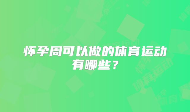 怀孕周可以做的体育运动有哪些？
