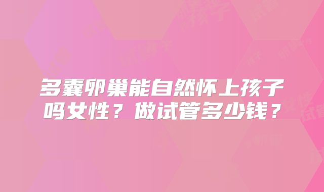 多囊卵巢能自然怀上孩子吗女性？做试管多少钱？