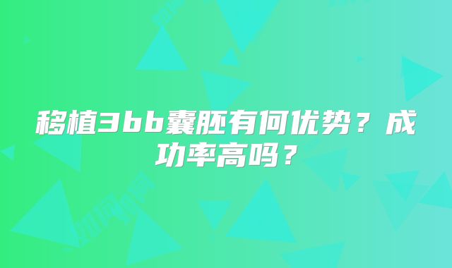 移植3bb囊胚有何优势？成功率高吗？