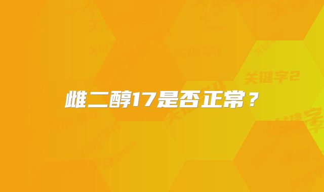 雌二醇17是否正常？