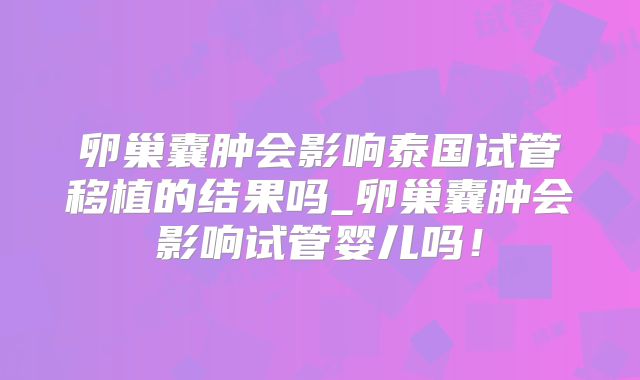 卵巢囊肿会影响泰国试管移植的结果吗_卵巢囊肿会影响试管婴儿吗！