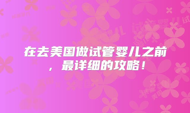 在去美国做试管婴儿之前,最详细的攻略!