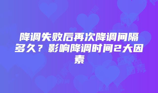 降调失败后再次降调间隔多久？影响降调时间2大因素