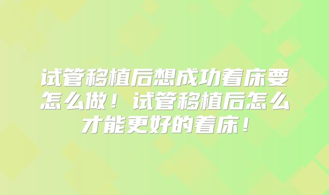 试管移植后想成功着床要怎么做！试管移植后怎么才能更好的着床！