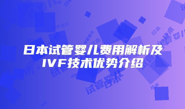 日本试管婴儿费用解析及IVF技术优势介绍