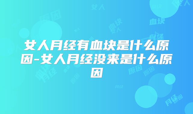 女人月经有血块是什么原因-女人月经没来是什么原因