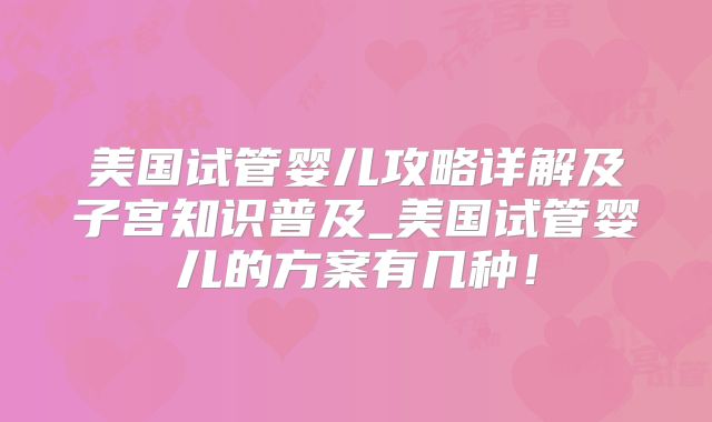 美国试管婴儿攻略详解及子宫知识普及_美国试管婴儿的方案有几种！