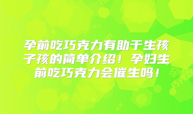 孕前吃巧克力有助于生孩子孩的简单介绍!孕妇生前吃巧克力会催生吗!