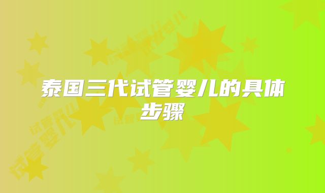 泰国三代试管婴儿的具体步骤
