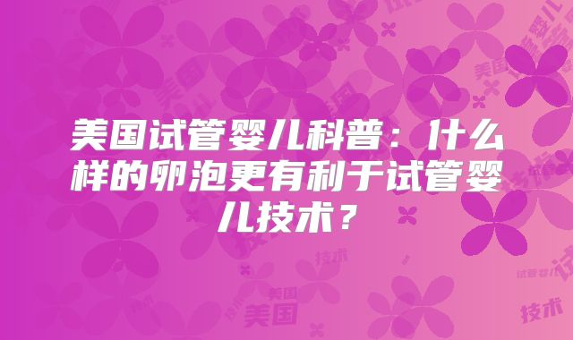 美国试管婴儿科普：什么样的卵泡更有利于试管婴儿技术？