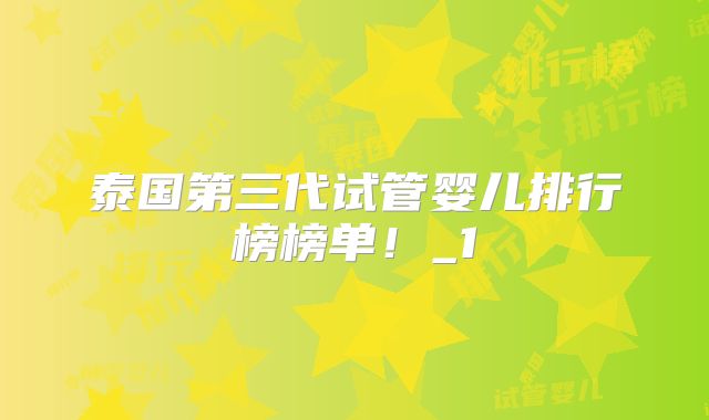 泰国第三代试管婴儿排行榜榜单!_1