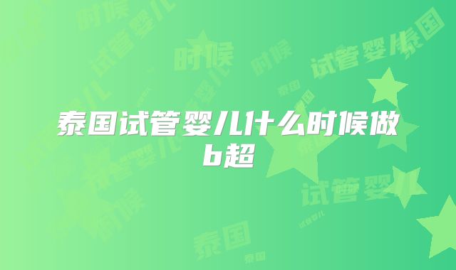 泰国试管婴儿什么时候做b超