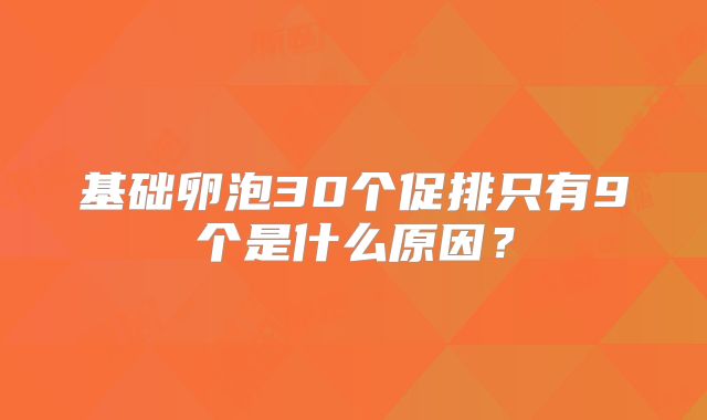 基础卵泡30个促排只有9个是什么原因?