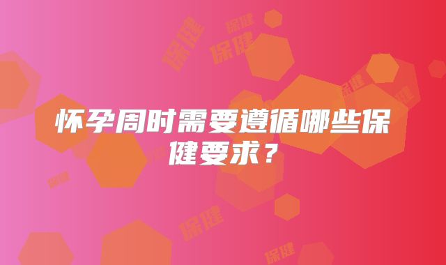 怀孕周时需要遵循哪些保健要求?
